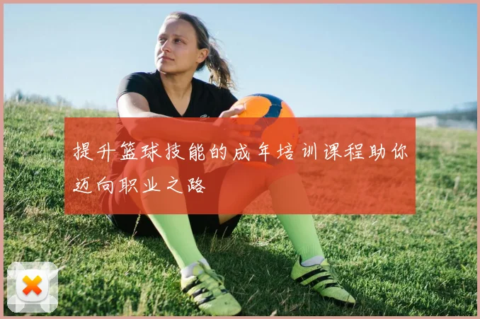 提升篮球技能的成年培训课程助你迈向职业之路